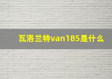 瓦洛兰特van185是什么