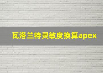 瓦洛兰特灵敏度换算apex