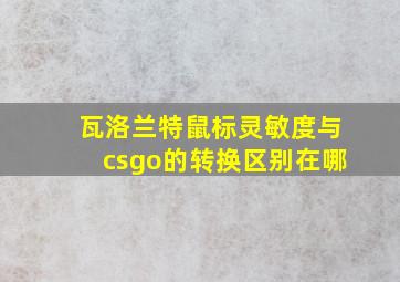 瓦洛兰特鼠标灵敏度与csgo的转换区别在哪