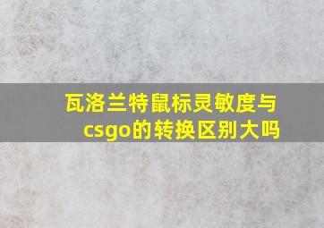 瓦洛兰特鼠标灵敏度与csgo的转换区别大吗