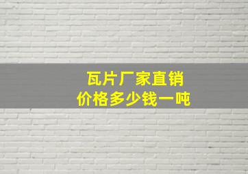 瓦片厂家直销价格多少钱一吨