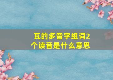 瓦的多音字组词2个读音是什么意思