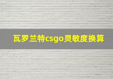 瓦罗兰特csgo灵敏度换算