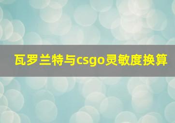 瓦罗兰特与csgo灵敏度换算