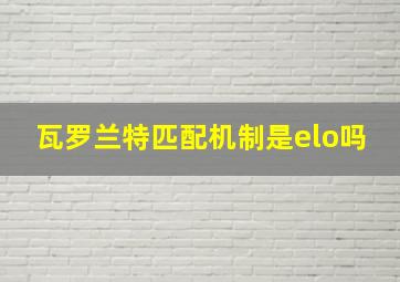 瓦罗兰特匹配机制是elo吗