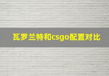 瓦罗兰特和csgo配置对比