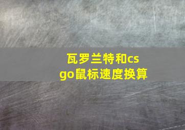 瓦罗兰特和csgo鼠标速度换算