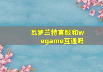 瓦罗兰特官服和wegame互通吗