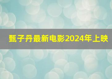 甄子丹最新电影2024年上映