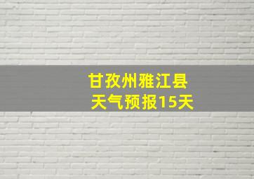 甘孜州雅江县天气预报15天