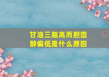 甘油三脂高而胆固醇偏低是什么原因