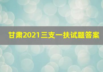 甘肃2021三支一扶试题答案