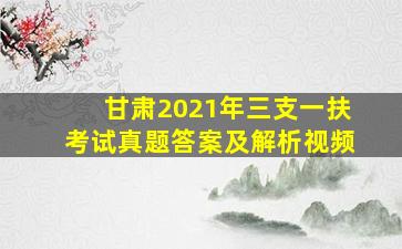 甘肃2021年三支一扶考试真题答案及解析视频