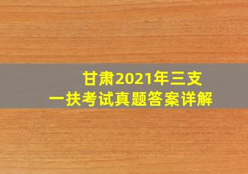 甘肃2021年三支一扶考试真题答案详解