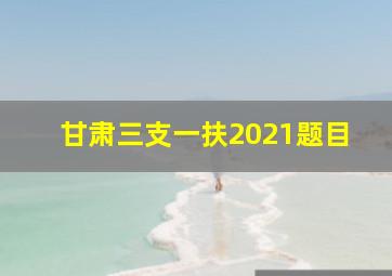 甘肃三支一扶2021题目