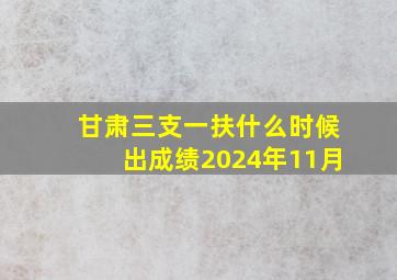 甘肃三支一扶什么时候出成绩2024年11月