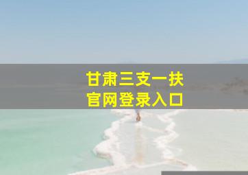 甘肃三支一扶官网登录入口