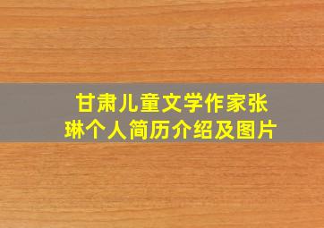 甘肃儿童文学作家张琳个人简历介绍及图片