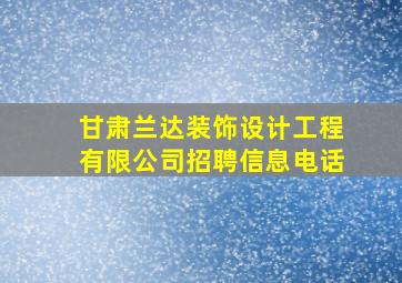 甘肃兰达装饰设计工程有限公司招聘信息电话