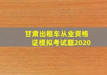 甘肃出租车从业资格证模拟考试题2020