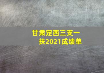 甘肃定西三支一扶2021成绩单