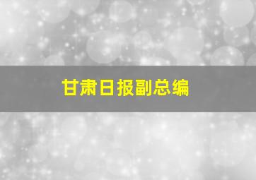 甘肃日报副总编