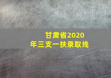 甘肃省2020年三支一扶录取线