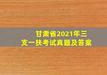 甘肃省2021年三支一扶考试真题及答案