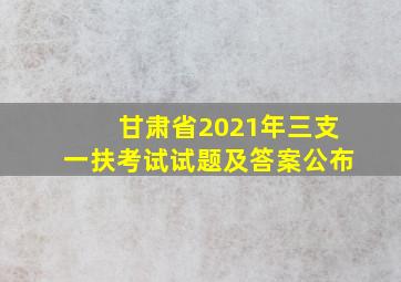 甘肃省2021年三支一扶考试试题及答案公布