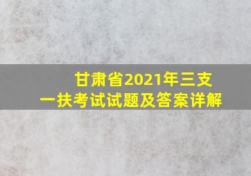 甘肃省2021年三支一扶考试试题及答案详解