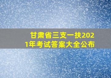 甘肃省三支一扶2021年考试答案大全公布