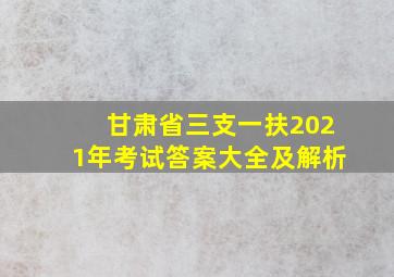 甘肃省三支一扶2021年考试答案大全及解析