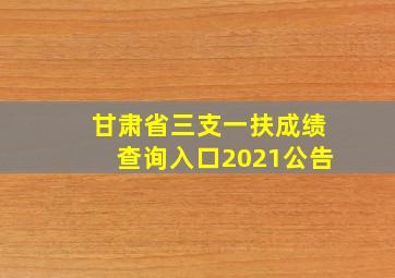 甘肃省三支一扶成绩查询入口2021公告