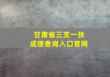 甘肃省三支一扶成绩查询入口官网