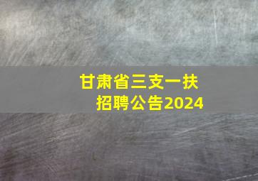 甘肃省三支一扶招聘公告2024