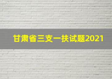 甘肃省三支一扶试题2021