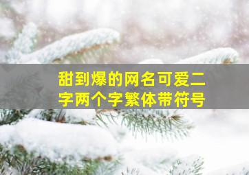 甜到爆的网名可爱二字两个字繁体带符号