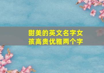 甜美的英文名字女孩高贵优雅两个字