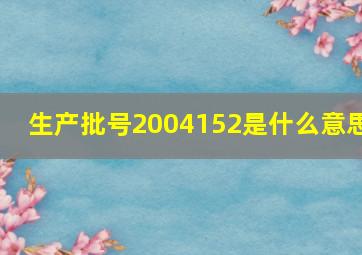 生产批号2004152是什么意思