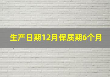 生产日期12月保质期6个月