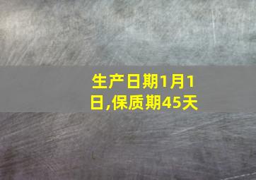 生产日期1月1日,保质期45天