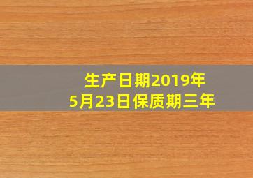 生产日期2019年5月23日保质期三年