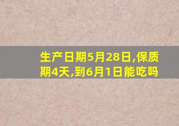 生产日期5月28日,保质期4天,到6月1日能吃吗