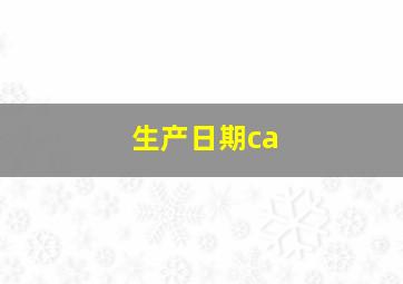 生产日期ca