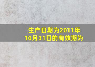 生产日期为2011年10月31日的有效期为