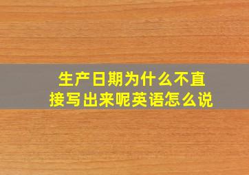 生产日期为什么不直接写出来呢英语怎么说