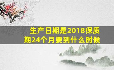 生产日期是2018保质期24个月要到什么时候