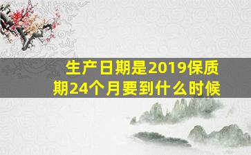 生产日期是2019保质期24个月要到什么时候