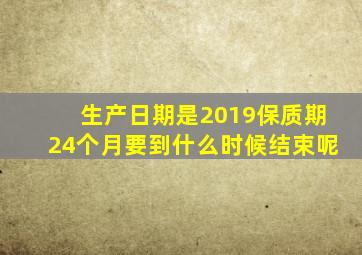 生产日期是2019保质期24个月要到什么时候结束呢