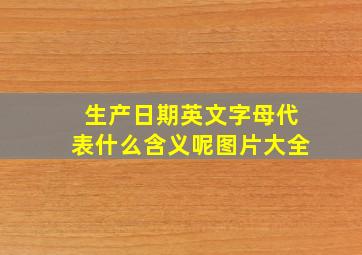 生产日期英文字母代表什么含义呢图片大全